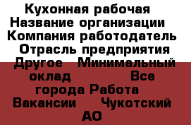 Кухонная рабочая › Название организации ­ Компания-работодатель › Отрасль предприятия ­ Другое › Минимальный оклад ­ 12 000 - Все города Работа » Вакансии   . Чукотский АО